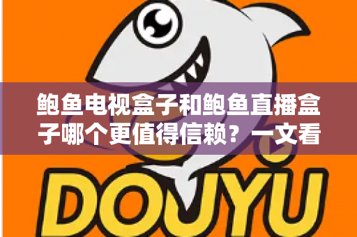 鲍鱼电视盒子和鲍鱼直播盒子哪个更值得信赖？一文看懂两类盒子的差异与选购逻辑