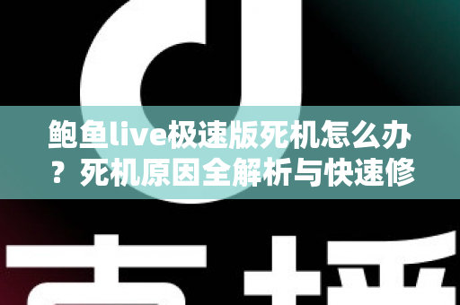 鲍鱼live极速版死机怎么办？死机原因全解析与快速修复实用指南