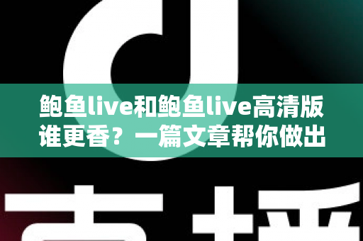 鲍鱼live和鲍鱼live高清版谁更香?一篇文章帮你做出最佳选择 鲍鱼live和鲍鱼live高清版谁更香?一篇文章帮你做出最佳选择