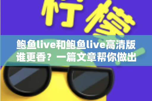 鲍鱼live和鲍鱼live高清版谁更香？一篇文章帮你做出最佳选择