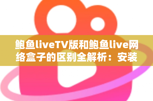 鲍鱼liveTV版和鲍鱼live网络盒子的区别全解析:安装方式、性能体验与选购建议一文读懂 鲍鱼liveTV版和鲍鱼live网络盒子的区别全解析:安装方式、性能体验与选购建议一文读懂