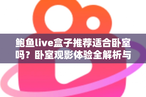 鲍鱼live盒子推荐适合卧室吗？卧室观影体验全解析与实用安装指南