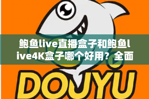 鲍鱼live直播盒子和鲍鱼live4K盒子哪个好用?全面深度对比评测,帮你选对不选贵 鲍鱼live直播盒子和鲍鱼live4K盒子哪个好用?全面深度对比评测,帮你选对不选贵