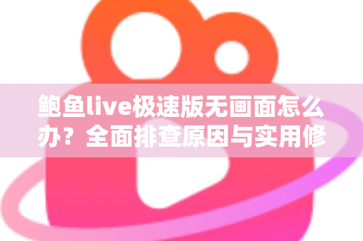 鲍鱼live极速版无画面怎么办？全面排查原因与实用修复指南，快速恢复流畅观看体验