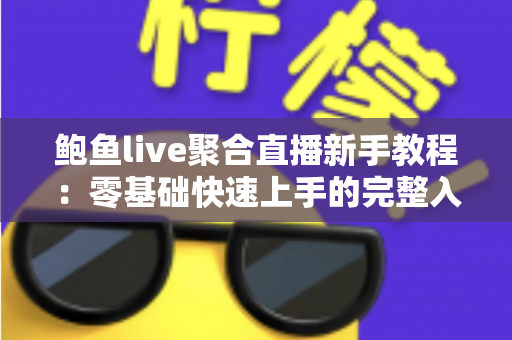鲍鱼live聚合直播新手教程:零基础快速上手的完整入门指南与实用技巧合集 鲍鱼live聚合直播新手教程:零基础快速上手的完整入门指南与实用技巧合集