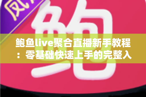 鲍鱼live聚合直播新手教程：零基础快速上手的完整入门指南与实用技巧合集