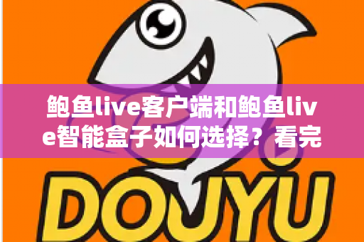 鲍鱼live客户端和鲍鱼live智能盒子如何选择?看完全文再做决定,少走弯路不踩坑 鲍鱼live客户端和鲍鱼live智能盒子如何选择?看完全文再做决定,少走弯路不踩坑