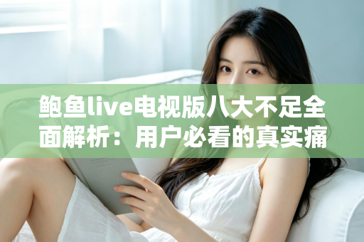 鲍鱼live电视版八大不足全面解析：用户必看的真实痛点与避坑指南
