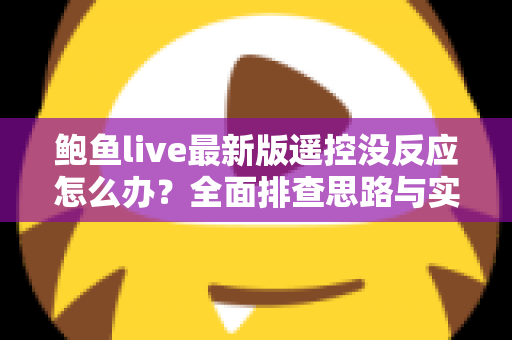 鲍鱼live最新版遥控没反应怎么办？全面排查思路与实用修复方案分享