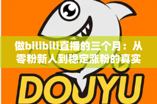 做bilibili直播的三个月：从零粉新人到稳定涨粉的真实经历与避坑指南