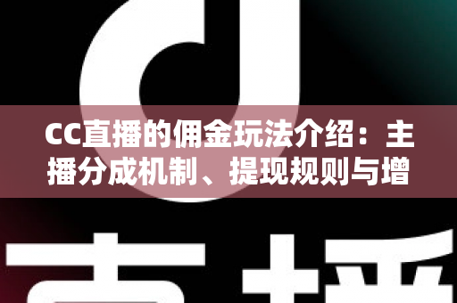 CC直播的佣金玩法介绍:主播分成机制、提现规则与增收技巧全解析 CC直播的佣金玩法介绍:主播分成机制、提现规则与增收技巧全解析