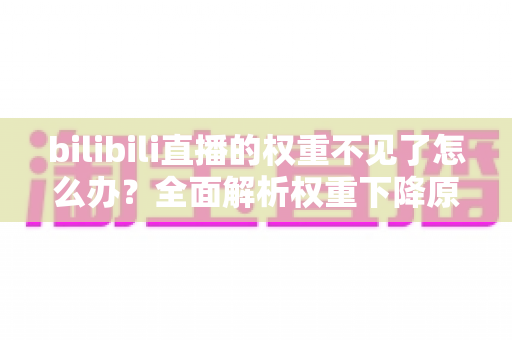 bilibili直播的权重不见了怎么办？全面解析权重下降原因与恢复攻略