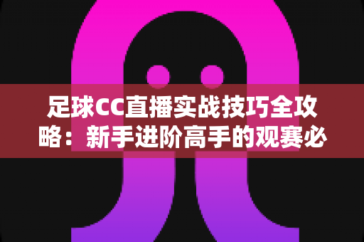 足球CC直播实战技巧全攻略：新手进阶高手的观赛必备指南