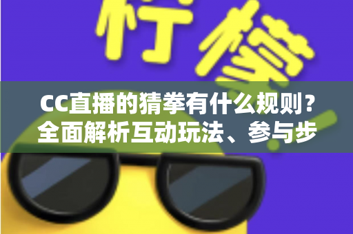 CC直播的猜拳有什么规则？全面解析互动玩法、参与步骤与实用技巧