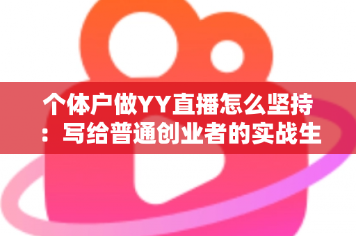 个体户做YY直播怎么坚持：写给普通创业者的实战生存指南