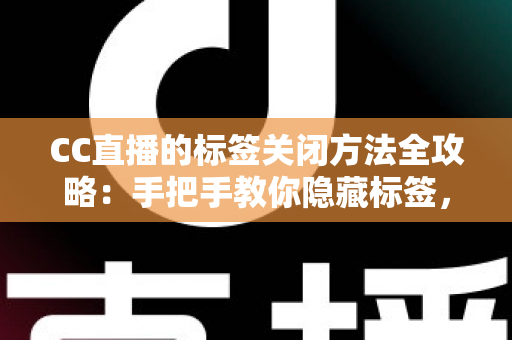 CC直播的标签关闭方法全攻略：手把手教你隐藏标签，还原清爽干净的直播观看界面