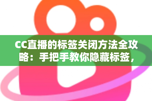 CC直播的标签关闭方法全攻略：手把手教你隐藏标签，还原清爽干净的直播观看界面