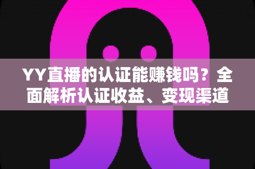 YY直播的认证能赚钱吗？全面解析认证收益、变现渠道与赚钱技巧
