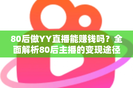 80后做YY直播能赚钱吗？全面解析80后主播的变现途径、核心优势与实用赚钱指南