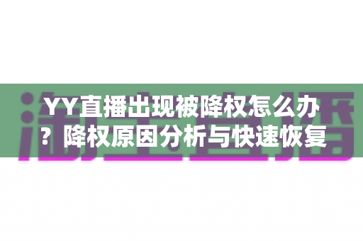 YY直播出现被降权怎么办？降权原因分析与快速恢复流量全攻略