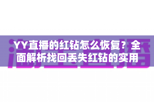 YY直播的红钻怎么恢复？全面解析找回丢失红钻的实用方法与避坑指南