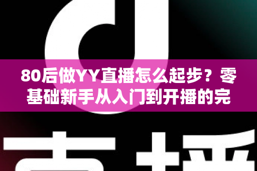 80后做YY直播怎么起步?零基础新手从入门到开播的完整实战指南 80后做YY直播怎么起步?零基础新手从入门到开播的完整实战指南