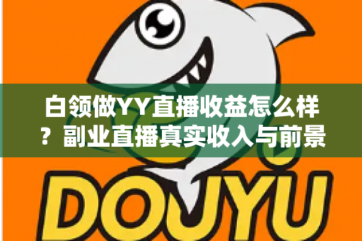 白领做YY直播收益怎么样？副业直播真实收入与前景全解析