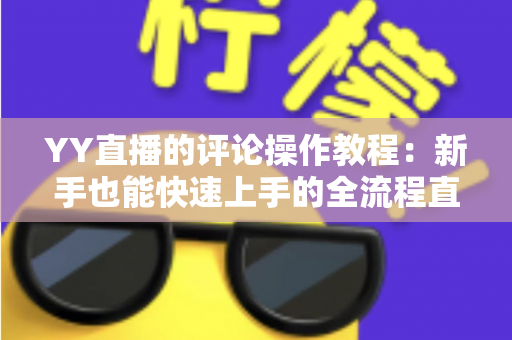 YY直播的评论操作教程：新手也能快速上手的全流程直播互动指南