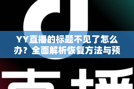YY直播的标题不见了怎么办？全面解析恢复方法与预防技巧