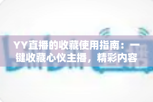 YY直播的收藏使用指南：一键收藏心仪主播，精彩内容永不错过
