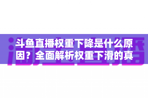 斗鱼直播权重下降是什么原因？全面解析权重下滑的真相与应对策略