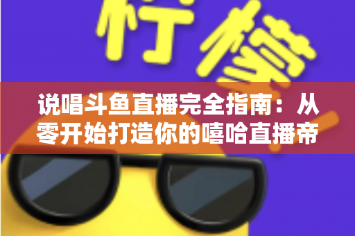 说唱斗鱼直播完全指南：从零开始打造你的嘻哈直播帝国