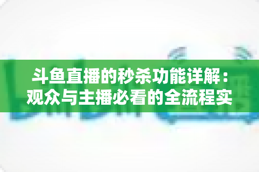 斗鱼直播的秒杀功能详解:观众与主播必看的全流程实用攻略 斗鱼直播的秒杀功能详解:观众与主播必看的全流程实用攻略
