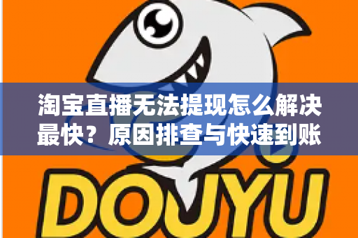 淘宝直播无法提现怎么解决最快？原因排查与快速到账全攻略