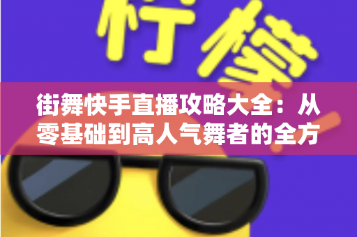 街舞快手直播攻略大全：从零基础到高人气舞者的全方位实战指南