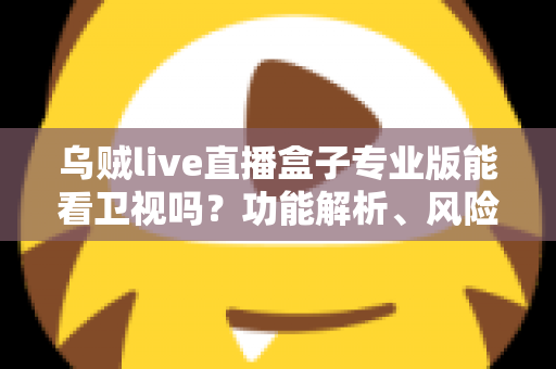 乌贼live直播盒子专业版能看卫视吗？功能解析、风险提醒与正规观看指南