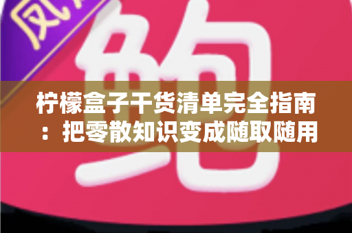 柠檬盒子干货清单完全指南：把零散知识变成随取随用的成长工具箱