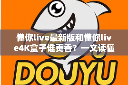 懂你live最新版和懂你live4K盒子谁更香？一文读懂软件与硬件方案的真实差距